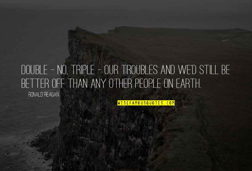 Terayama Quotes By Ronald Reagan: Double - no, triple - our troubles and
