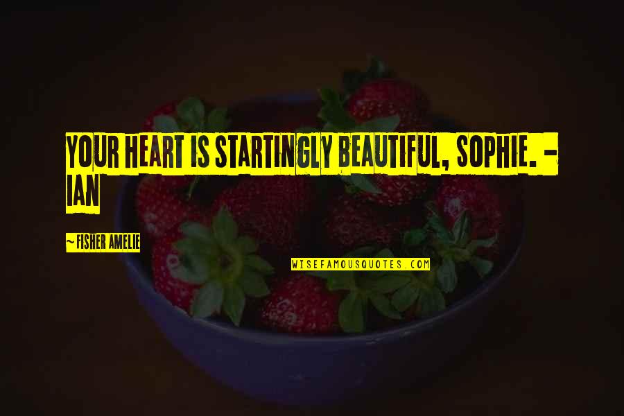Terbakar Cemburu Quotes By Fisher Amelie: Your heart is startingly beautiful, Sophie. - Ian Terbakar Cemburu Quotes By Fisher Amelie: Your heart is startingly beautiful, Sophie. - Ian