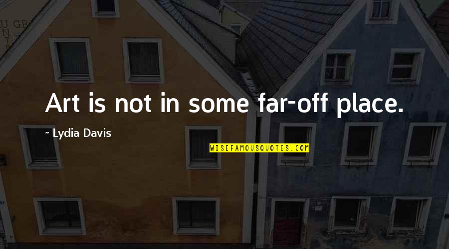 Terbaring Di Quotes By Lydia Davis: Art is not in some far-off place.