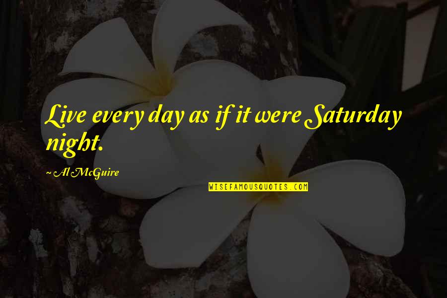Terborgh Quotes By Al McGuire: Live every day as if it were Saturday Terborgh Quotes By Al McGuire: Live every day as if it were Saturday