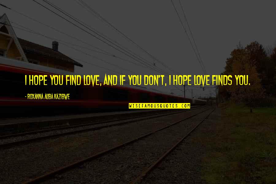 Terceiro Anjo Quotes By Roxanna Aliba Kazibwe: I hope you find love, and if you