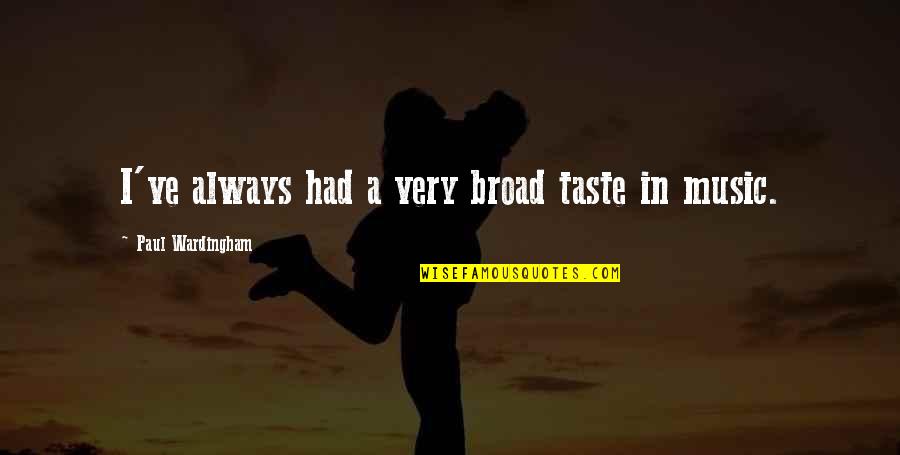 Tercera Division Quotes By Paul Wardingham: I've always had a very broad taste in Tercera Division Quotes By Paul Wardingham: I've always had a very broad taste in