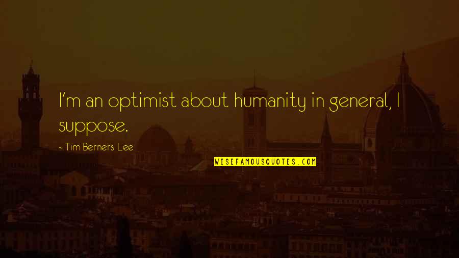 Terceros Interesados Quotes By Tim Berners-Lee: I'm an optimist about humanity in general, I Terceros Interesados Quotes By Tim Berners-Lee: I'm an optimist about humanity in general, I