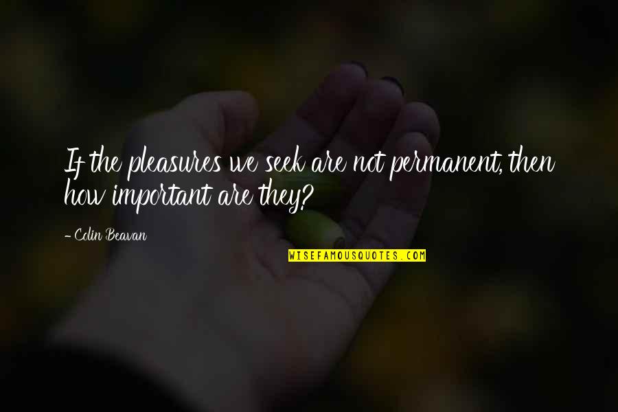 Terciopelo Definicion Quotes By Colin Beavan: If the pleasures we seek are not permanent,