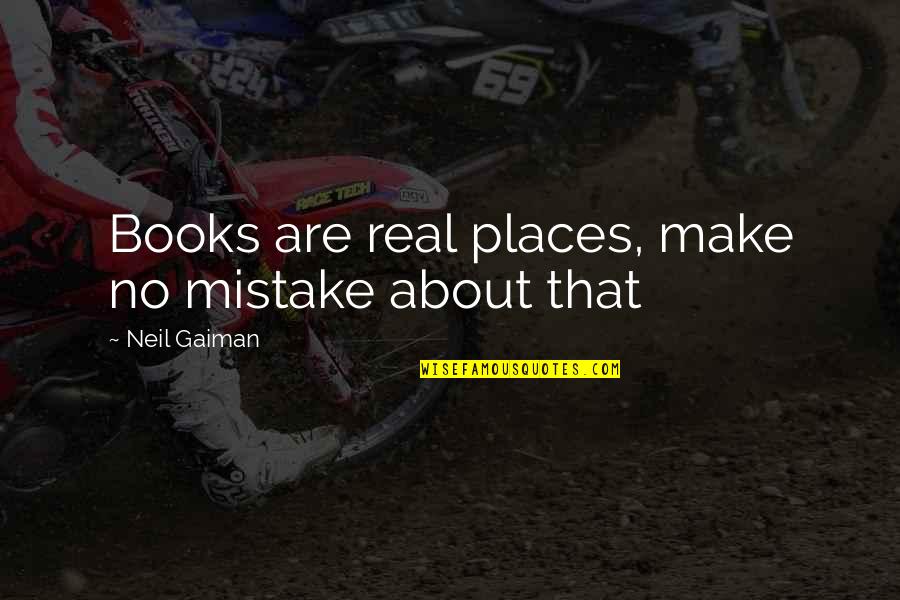 Terderly Quotes By Neil Gaiman: Books are real places, make no mistake about