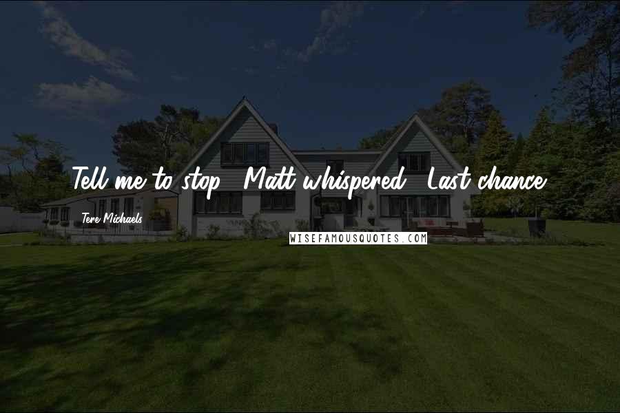 Tere Michaels quotes: Tell me to stop," Matt whispered. "Last chance.