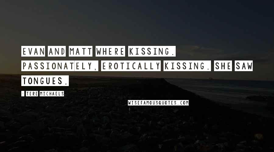 Tere Michaels quotes: Evan and Matt where kissing. Passionately, erotically kissing. She saw tongues.