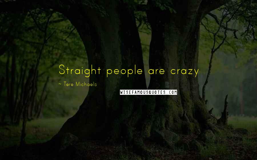 Tere Michaels quotes: Straight people are crazy