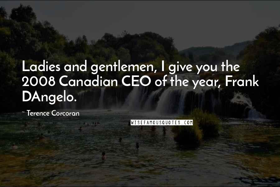 Terence Corcoran quotes: Ladies and gentlemen, I give you the 2008 Canadian CEO of the year, Frank DAngelo.