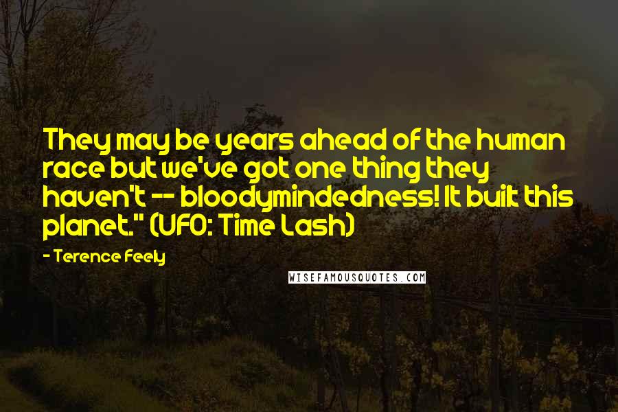 Terence Feely quotes: They may be years ahead of the human race but we've got one thing they haven't -- bloodymindedness! It built this planet." (UFO: Time Lash)