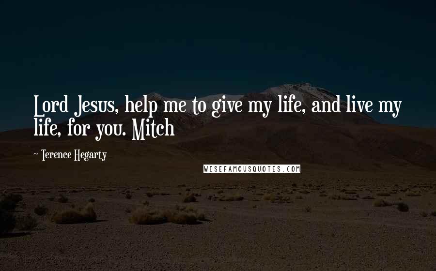 Terence Hegarty quotes: Lord Jesus, help me to give my life, and live my life, for you. Mitch