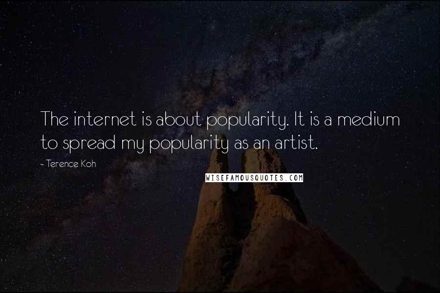 Terence Koh quotes: The internet is about popularity. It is a medium to spread my popularity as an artist.