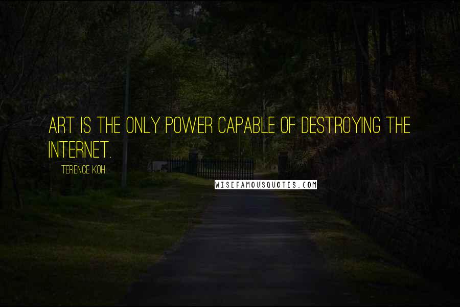 Terence Koh quotes: Art is the only power capable of destroying the internet.