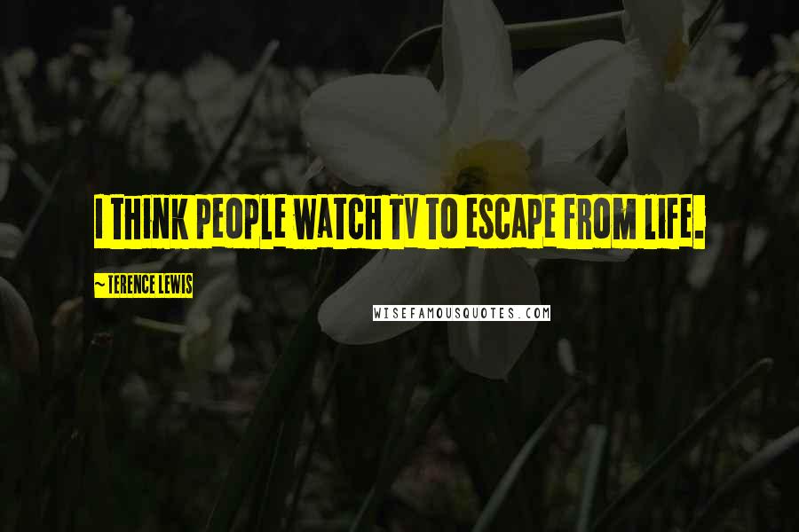 Terence Lewis quotes: I think people watch TV to escape from life.