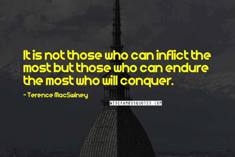 Terence MacSwiney quotes: It is not those who can inflict the most but those who can endure the most who will conquer.