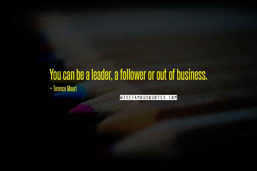 Terence Mauri quotes: You can be a leader, a follower or out of business.