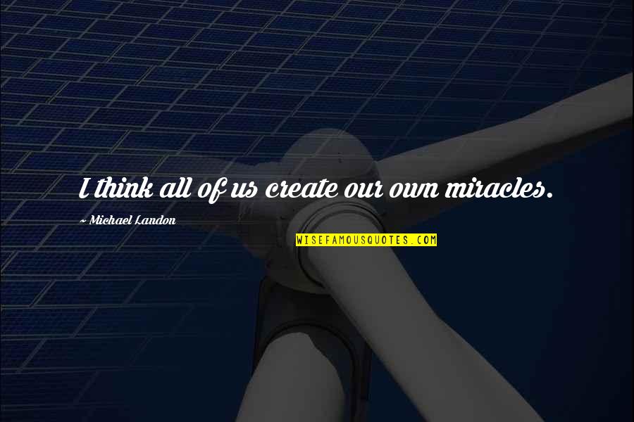Terence Mckenna Marijuana Quotes By Michael Landon: I think all of us create our own Terence Mckenna Marijuana Quotes By Michael Landon: I think all of us create our own