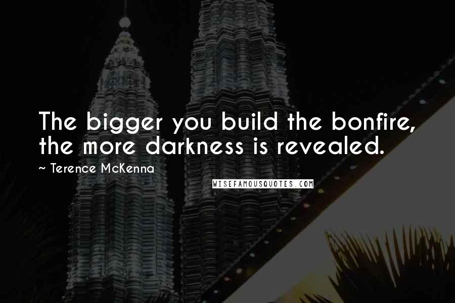 Terence McKenna quotes: The bigger you build the bonfire, the more darkness is revealed.