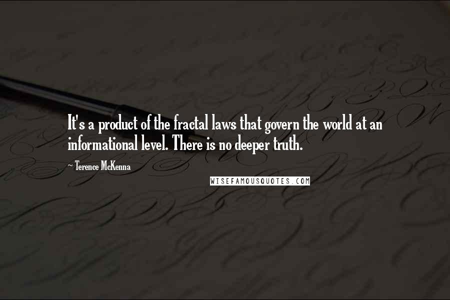 Terence McKenna quotes: It's a product of the fractal laws that govern the world at an informational level. There is no deeper truth.