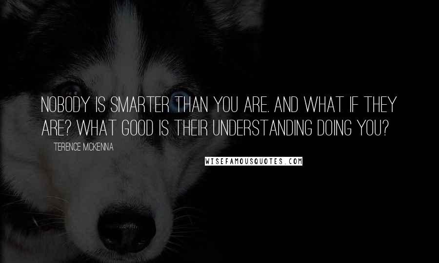 Terence McKenna quotes: Nobody is smarter than you are. And what if they are? What good is their understanding doing you?