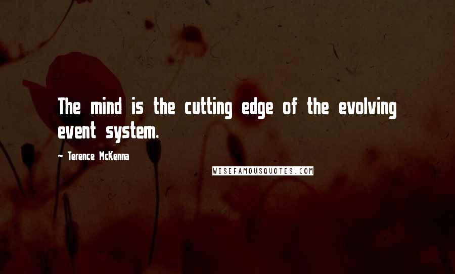 Terence McKenna quotes: The mind is the cutting edge of the evolving event system.
