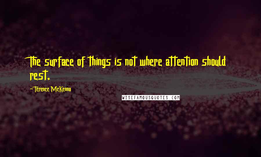 Terence McKenna quotes: The surface of things is not where attention should rest.