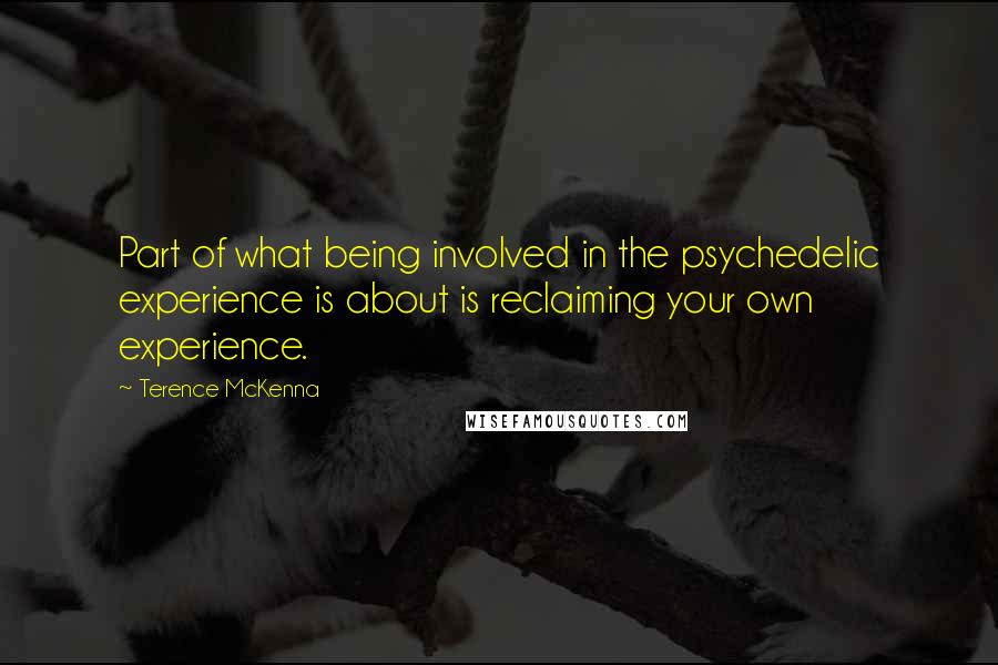 Terence McKenna quotes: Part of what being involved in the psychedelic experience is about is reclaiming your own experience.