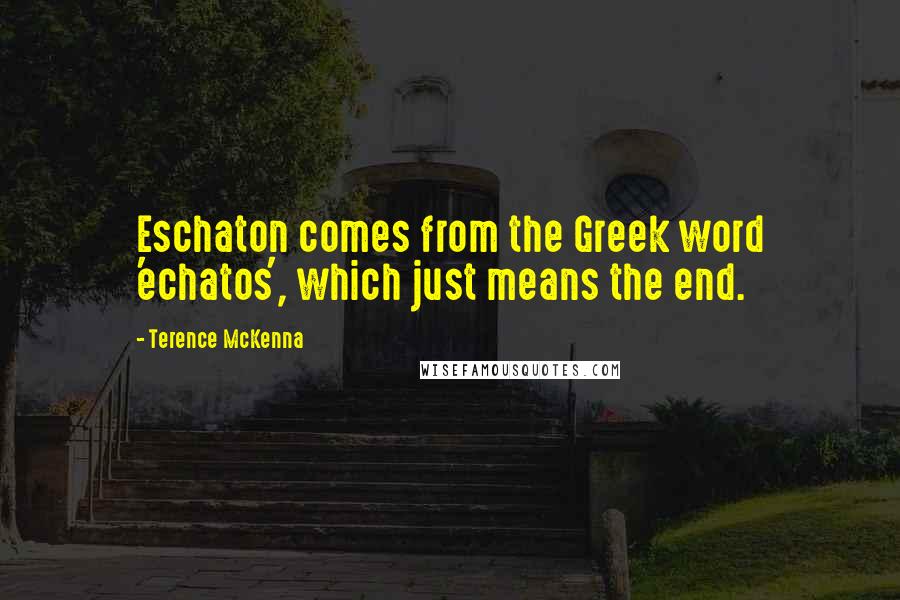 Terence McKenna quotes: Eschaton comes from the Greek word 'echatos', which just means the end.