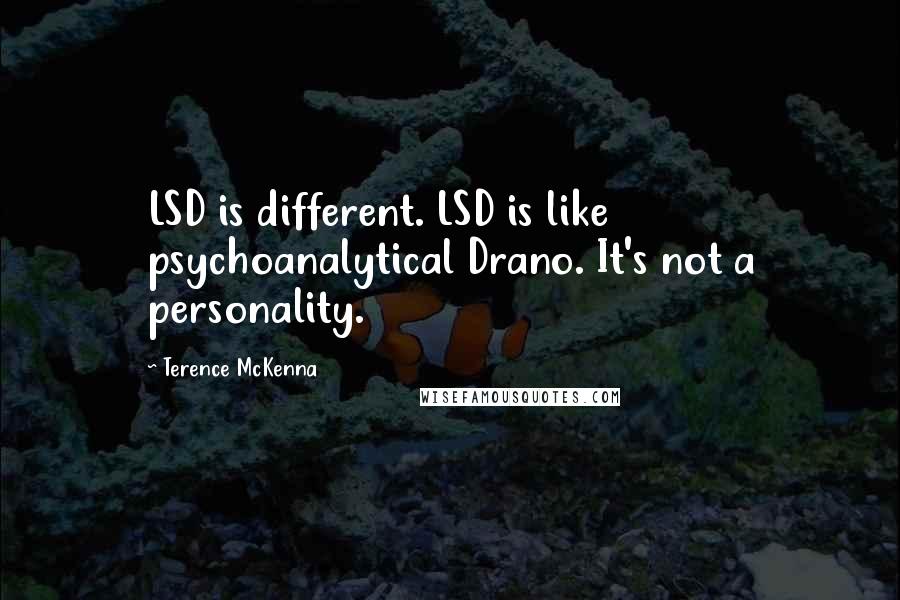 Terence McKenna quotes: LSD is different. LSD is like psychoanalytical Drano. It's not a personality.