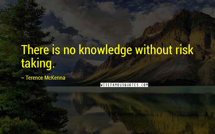 Terence McKenna quotes: There is no knowledge without risk taking.