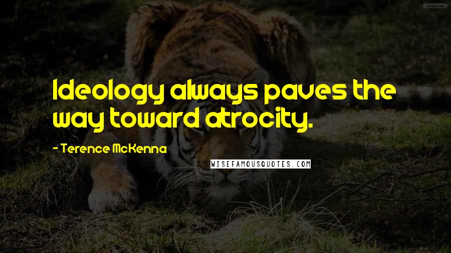 Terence McKenna quotes: Ideology always paves the way toward atrocity.