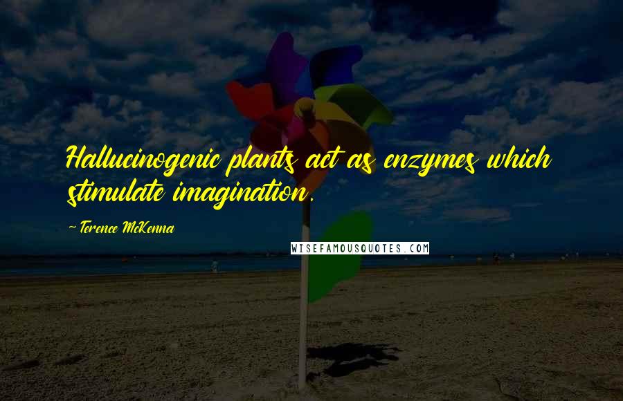 Terence McKenna quotes: Hallucinogenic plants act as enzymes which stimulate imagination.