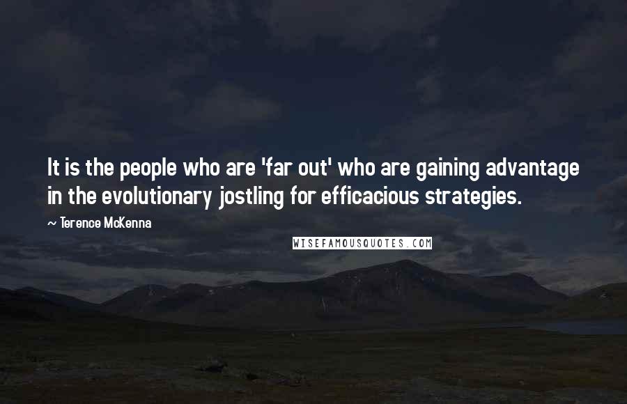 Terence McKenna quotes: It is the people who are 'far out' who are gaining advantage in the evolutionary jostling for efficacious strategies.