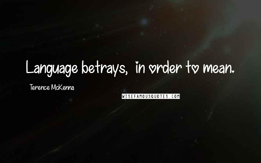 Terence McKenna quotes: Language betrays, in order to mean.