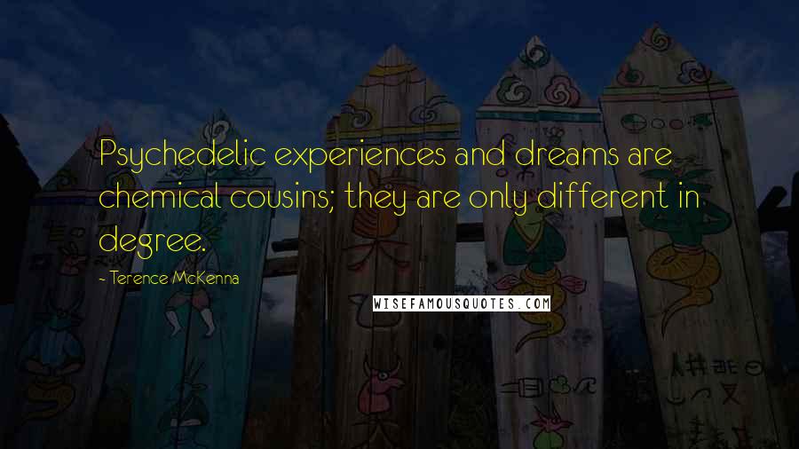 Terence McKenna quotes: Psychedelic experiences and dreams are chemical cousins; they are only different in degree.