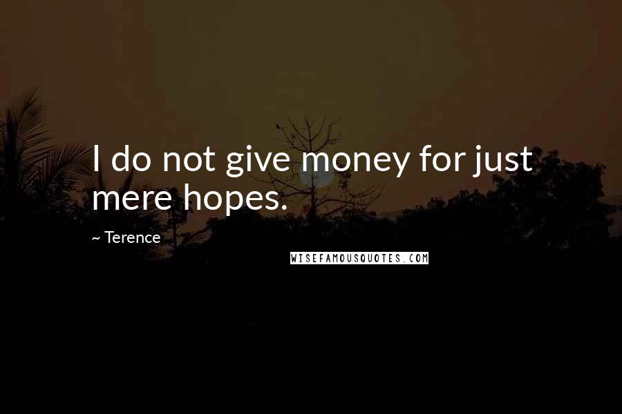 Terence quotes: I do not give money for just mere hopes.