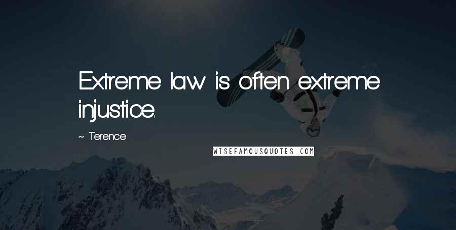 Terence quotes: Extreme law is often extreme injustice.