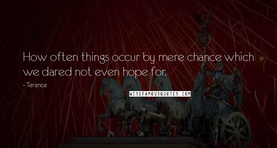 Terence quotes: How often things occur by mere chance which we dared not even hope for.