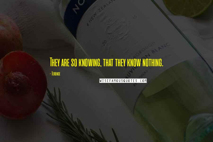 Terence quotes: They are so knowing, that they know nothing.