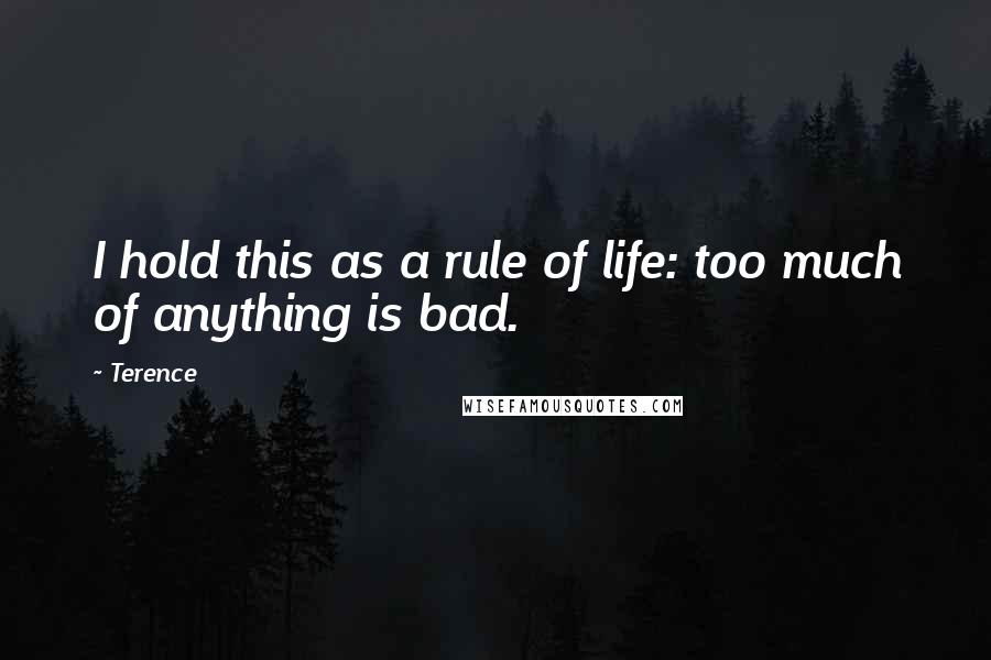 Terence quotes: I hold this as a rule of life: too much of anything is bad.