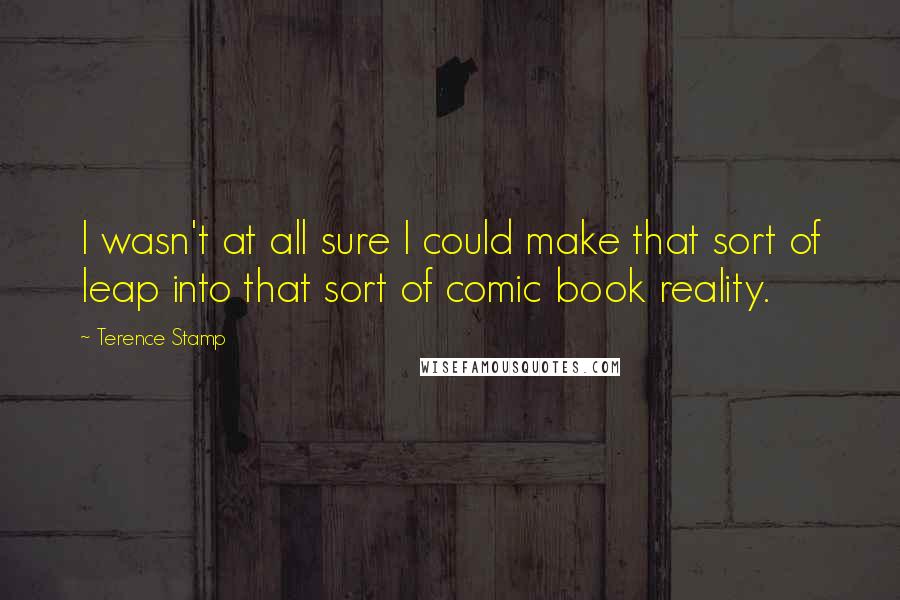 Terence Stamp quotes: I wasn't at all sure I could make that sort of leap into that sort of comic book reality.