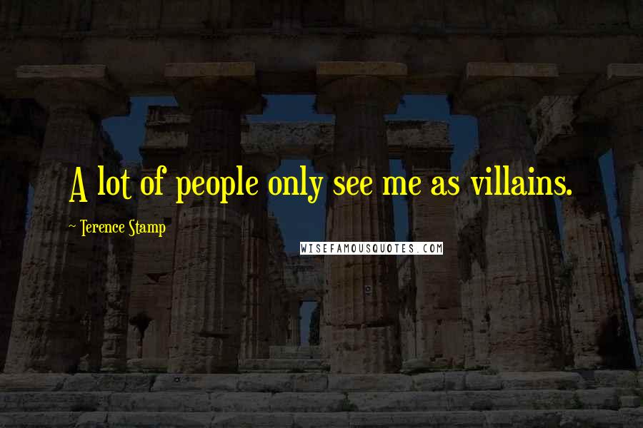 Terence Stamp quotes: A lot of people only see me as villains.