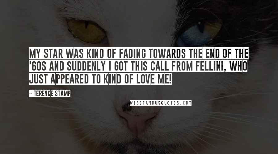 Terence Stamp quotes: My star was kind of fading towards the end of the '60s and suddenly I got this call from Fellini, who just appeared to kind of love me!