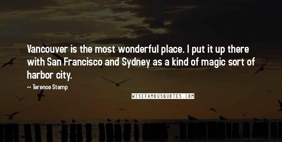 Terence Stamp quotes: Vancouver is the most wonderful place. I put it up there with San Francisco and Sydney as a kind of magic sort of harbor city.