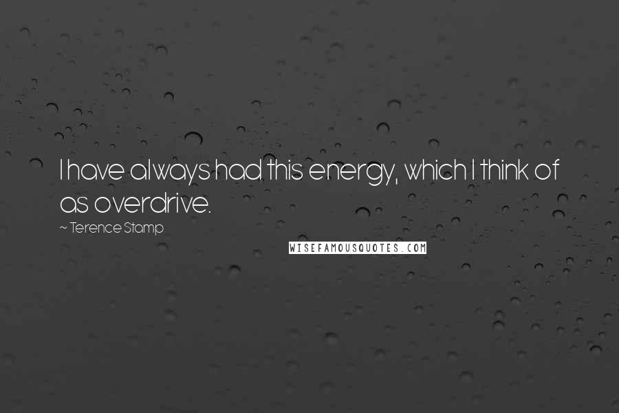 Terence Stamp quotes: I have always had this energy, which I think of as overdrive.