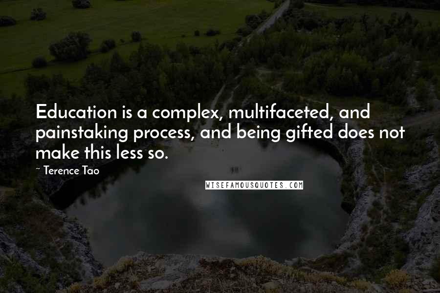 Terence Tao quotes: Education is a complex, multifaceted, and painstaking process, and being gifted does not make this less so. Terence Tao quotes: Education is a complex, multifaceted, and painstaking process, and being gifted does not make this less so.