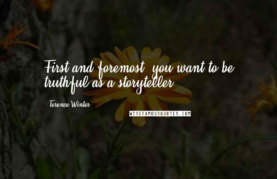 Terence Winter quotes: First and foremost, you want to be truthful as a storyteller.