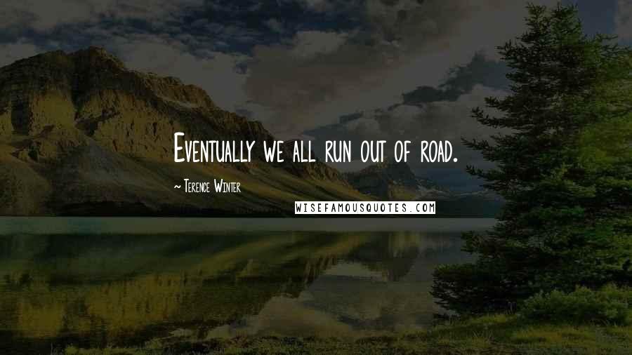 Terence Winter quotes: Eventually we all run out of road.