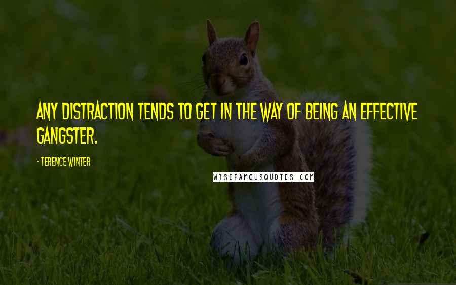 Terence Winter quotes: Any distraction tends to get in the way of being an effective gangster.