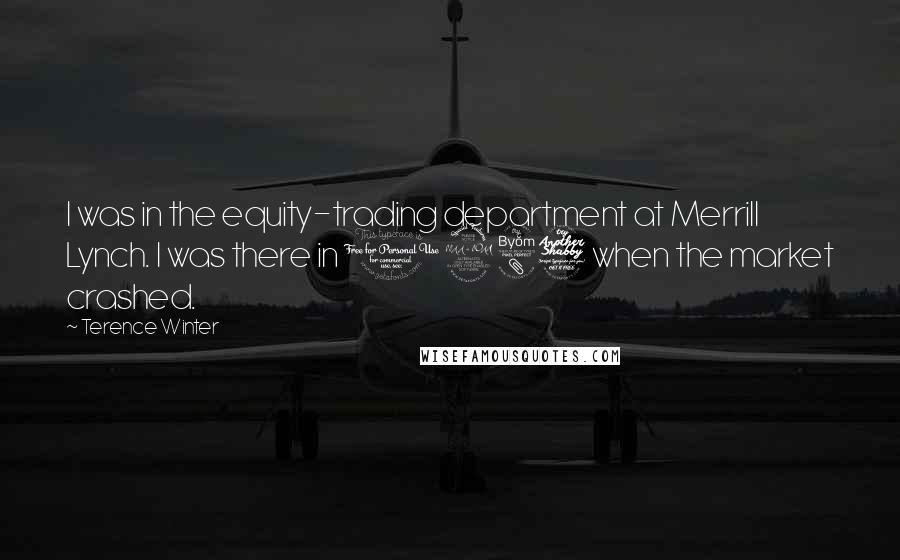 Terence Winter quotes: I was in the equity-trading department at Merrill Lynch. I was there in 1987 when the market crashed.